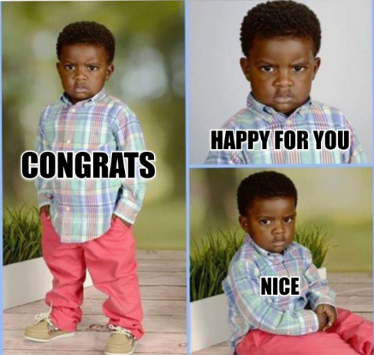 the meme of the little kid with the grumpy face with the words "congrats" "happy for you" "nice" over it