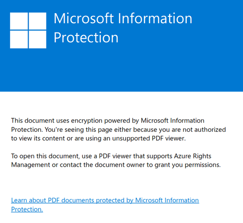 Screenshot of a warning that says "

This document uses encryption powered by Microsoft Information
Protection. You're seeing this page either because you are not authorized
to view its content or are using an unsupported PDF viewer.

To open this document, use a PDF viewer that supports Azure Rights
Management or contact the document owner to grant you permissions."
