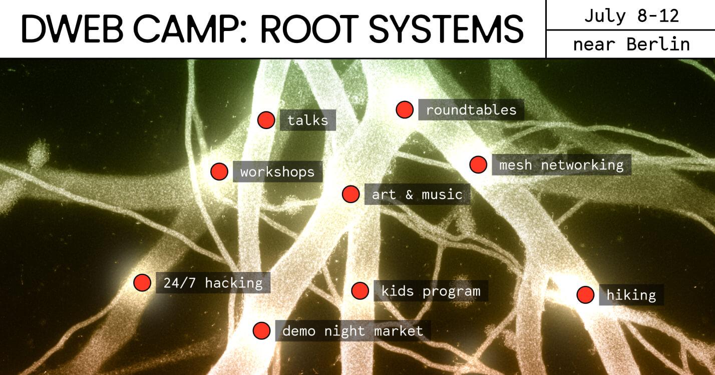 Graphic of DWeb Camp: Root Systems. Keywords: talks, roundtables, workshops, mesh networking, art & music, 24/7 hacking, kids program, hiking, demo night market.