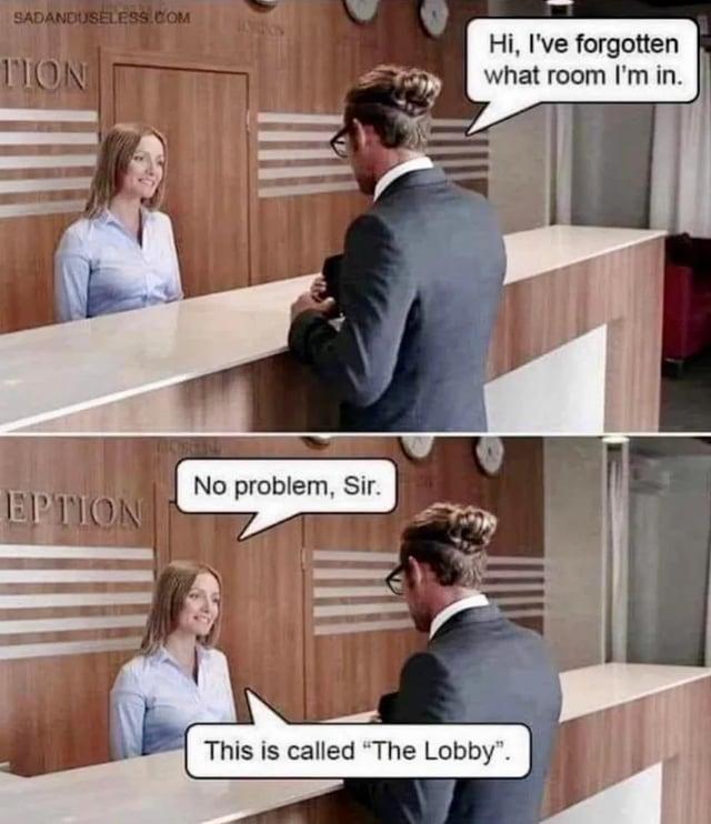 Man at hotel check-in desk: "hi, I've forgotten what room I'm in"

Check in desk lady: No problem, sir. This is called "the lobby"